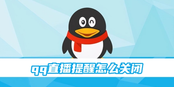 qq直播提醒怎么关闭 提醒关闭的方法