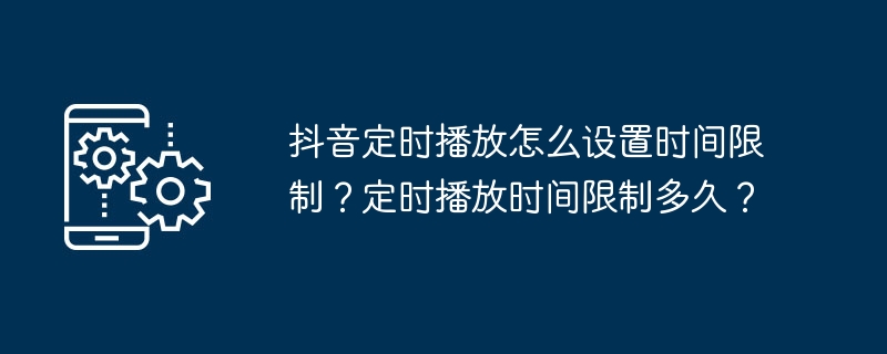 抖音定时播放怎么设置时间限制?定时播放时间限制多久?