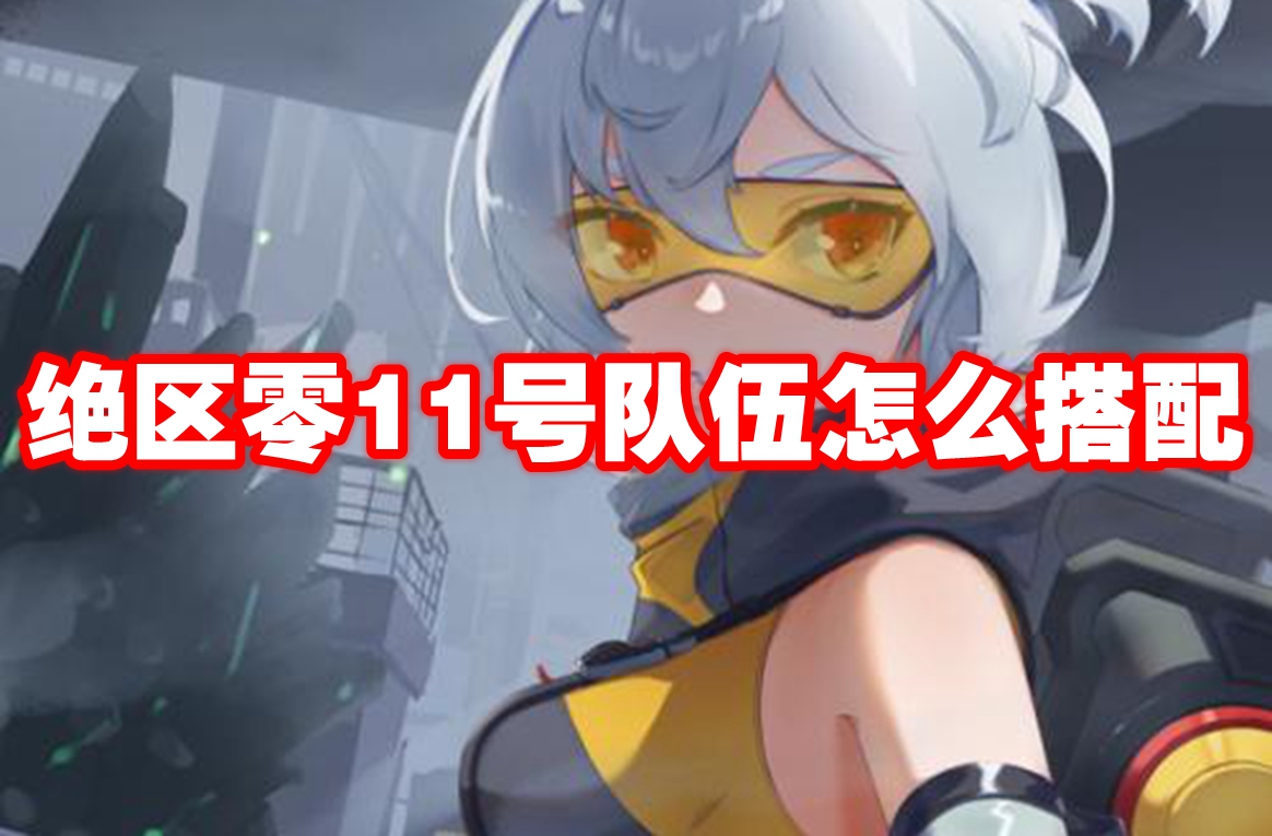 绝区零11号队伍怎么搭配 绝区零11号配队推荐
