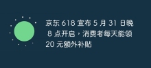 京東 618 宣布 5 月 31 日晚上 8 點開啟，消費者每天能領 20 元額外補貼