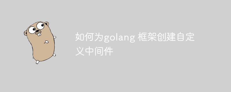 如何为golang 框架创建自定义中间件