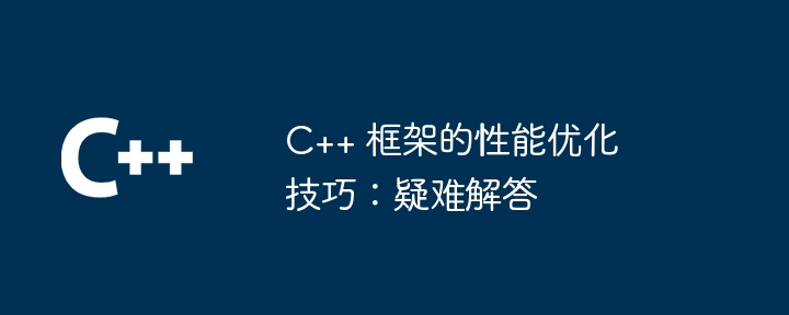 C++ 框架的性能优化技巧：疑难解答