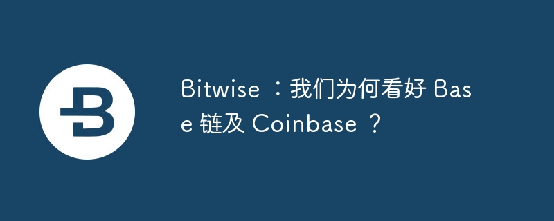 Bitwise : Pourquoi sommes-nous optimistes sur la chaîne Base et Coinbase ?