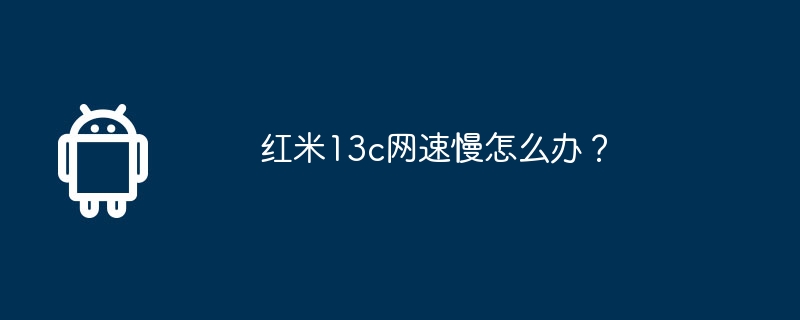 紅米13c網路速度慢怎麼辦？