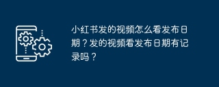 小红书发的视频怎么看发布日期？发的视频看发布日期有记录吗？