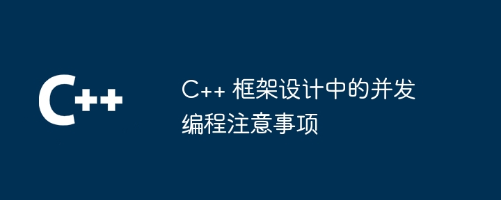 C++ 框架设计中的并发编程注意事项