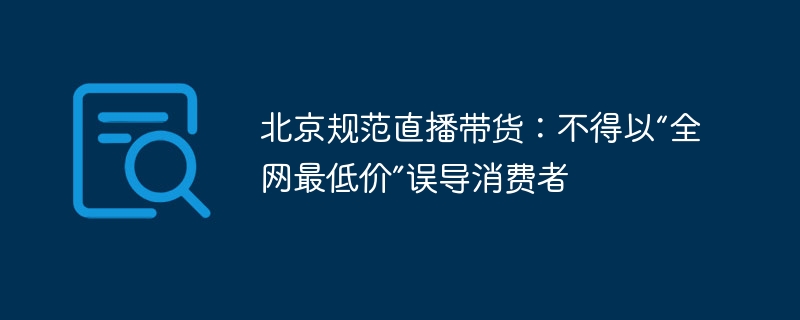 北京规范直播带货：不得以“全网最低价”误导消费者