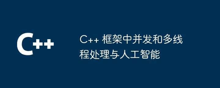 C++ 框架中并发和多线程处理与人工智能