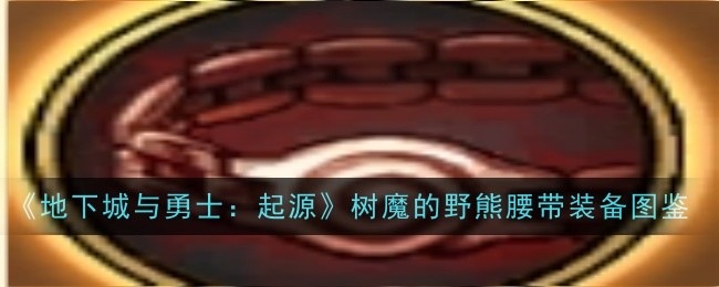《地下城与勇士：起源》树魔的野熊腰带装备图鉴