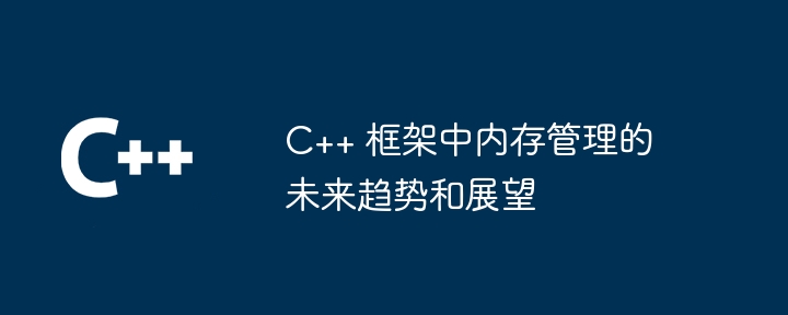 C++ 框架中内存管理的未来趋势和展望