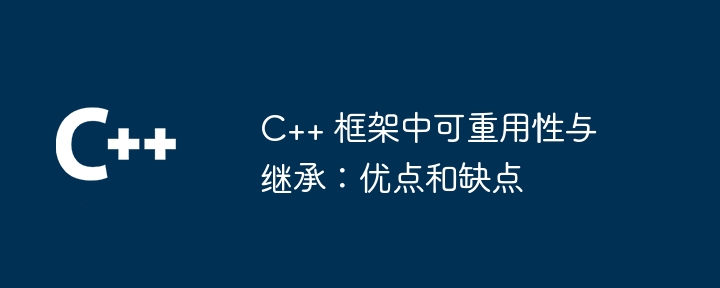 C++ 框架中可重用性与继承：优点和缺点