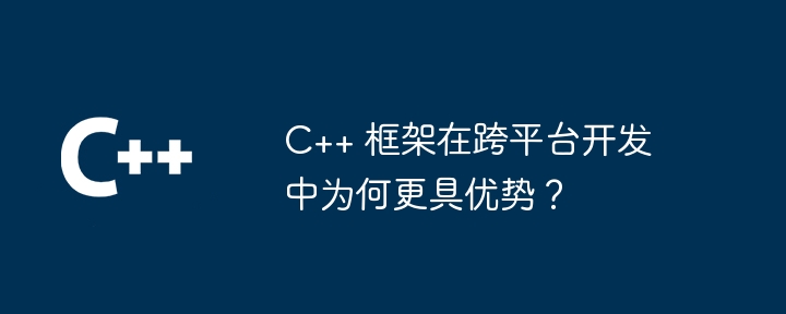 C++ 框架在跨平台开发中为何更具优势？