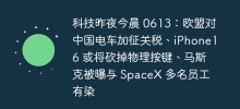科技昨夜今晨 0613：欧盟对中国电车加征关税、iPhone16 或将砍掉物理按键、马斯克被曝与 SpaceX 多名员工有染