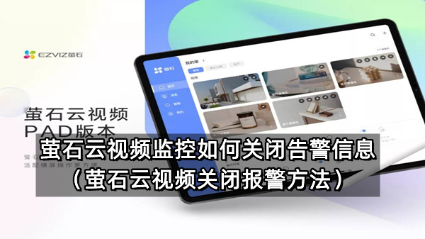 萤石云视频监控怎么关闭告警信息（萤石云视频关闭报警方法）