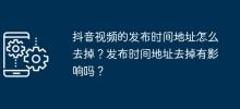 抖音影片的發佈時間地址怎麼去掉？發佈時間地址去除有影響嗎？