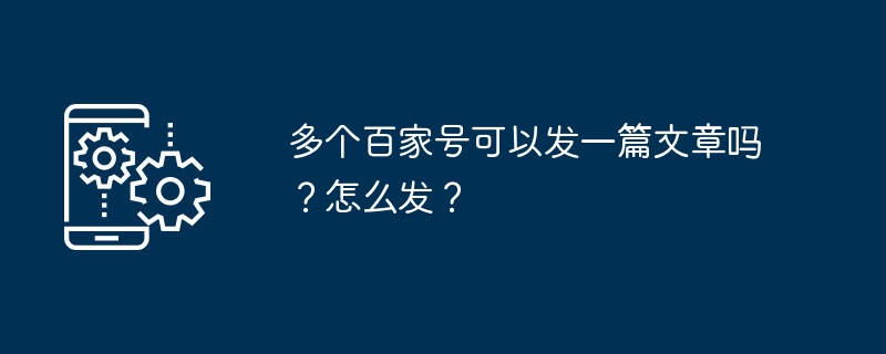 多个百家号可以发一篇文章吗？怎么发？