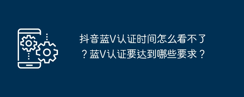 抖音蓝v认证时间怎么看不了？蓝v认证要达到哪些要求？