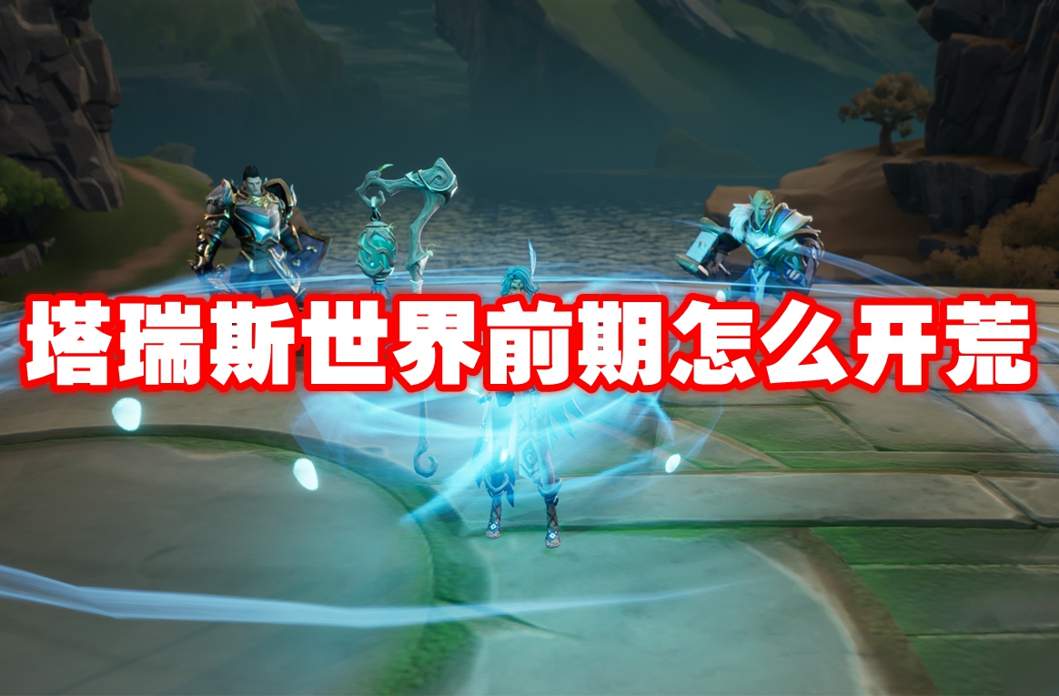 塔瑞斯世界前期怎么开荒 塔瑞斯世界前期开荒攻略
