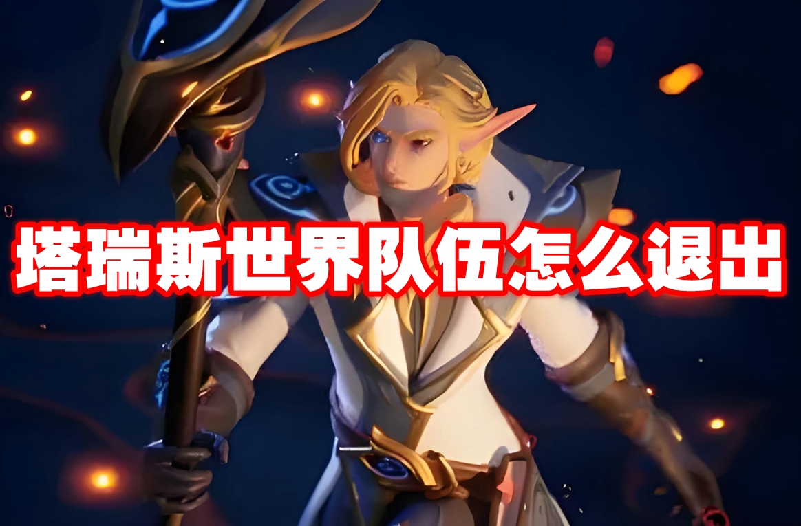 塔瑞斯世界队伍怎么退出 塔瑞斯世界队伍退出方法