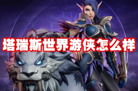 塔瑞斯世界游侠怎么样 塔瑞斯世界游侠职业技能介绍
