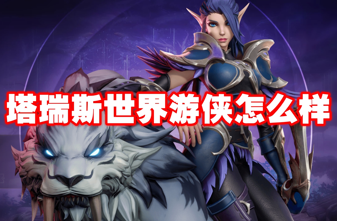 塔瑞斯世界游侠怎么样 塔瑞斯世界游侠职业技能介绍