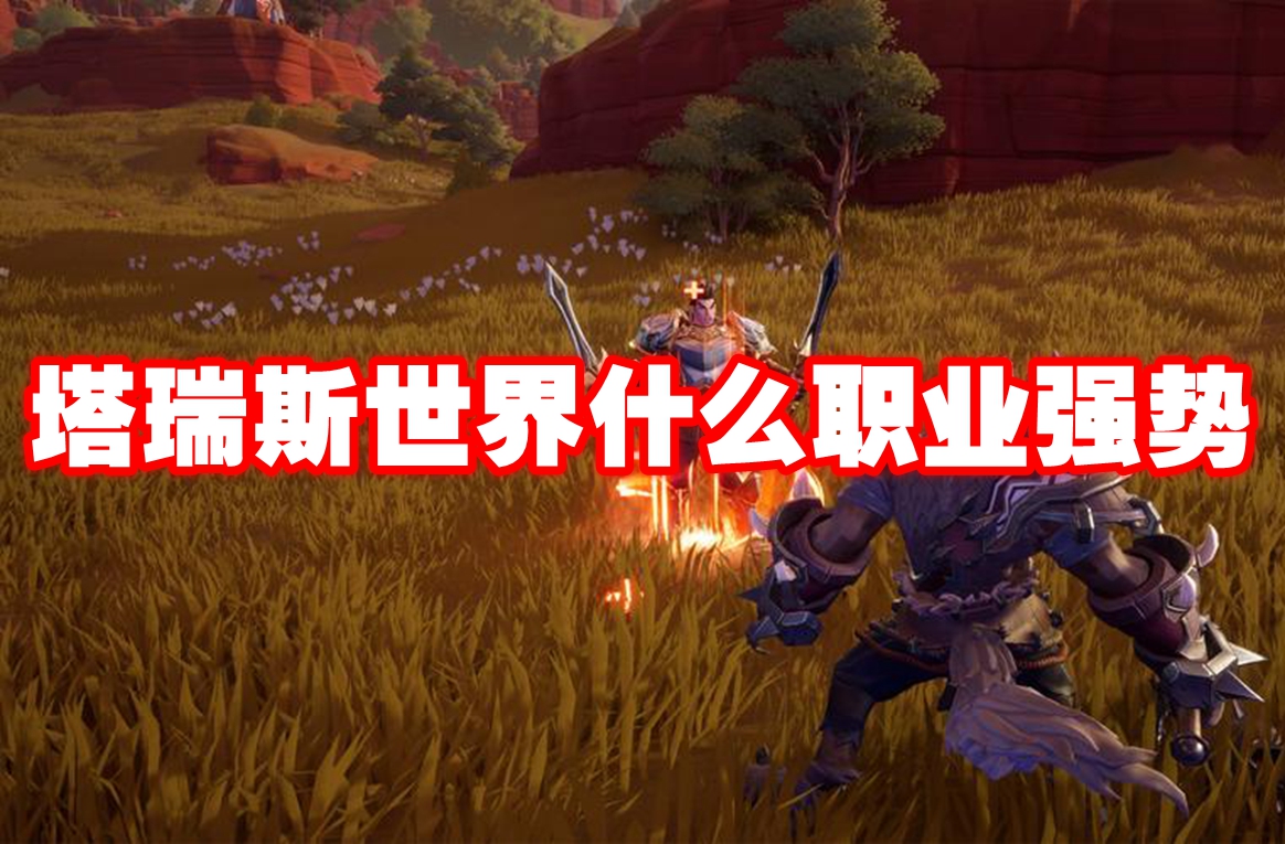 塔瑞斯世界什么职业强势 塔瑞斯世界职业推荐