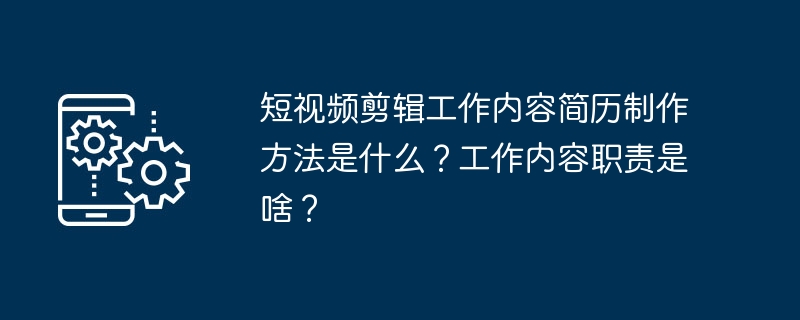 短视频剪辑工作内容简历制作方法是什么？工作内容职责是啥？