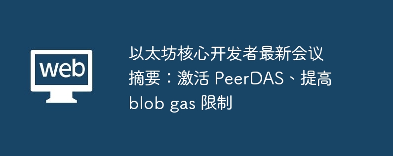 以太坊核心开发者最新会议摘要:激活 peerdas、提高 blob gas 限制