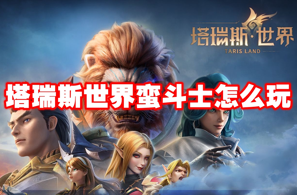 塔瑞斯世界蛮斗士怎么玩 塔瑞斯世界蛮斗士输出手法