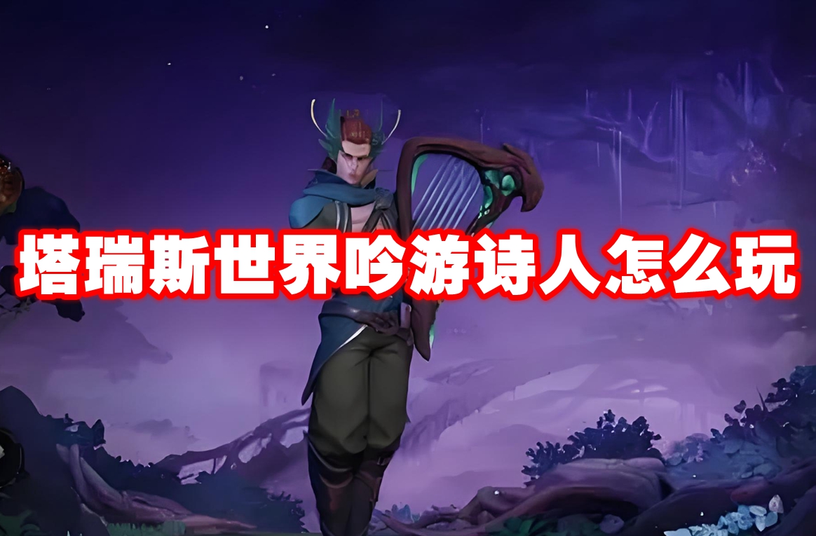 塔瑞斯世界吟游诗人怎么玩 塔瑞斯世界吟游诗人攻略