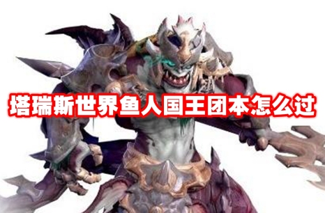 塔瑞斯世界鱼人国王团本怎么过 塔瑞斯世界鱼人国王团本打法攻略