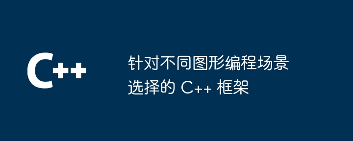 针对不同图形编程场景选择的 C++ 框架