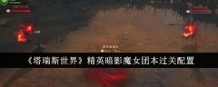 《塔瑞斯世界》精英暗影魔女团本过关配置