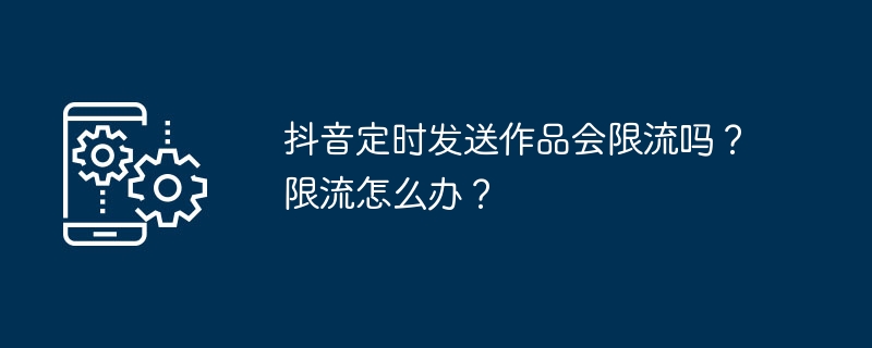 抖音定时发送作品会限流吗？限流怎么办？