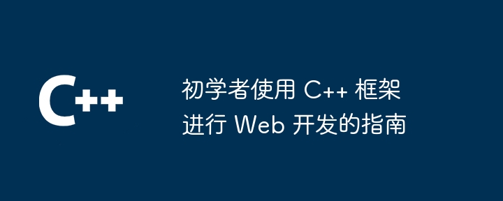初学者使用 C++ 框架进行 Web 开发的指南