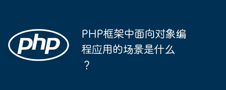 PHP框架中面向对象编程应用的场景是什么？