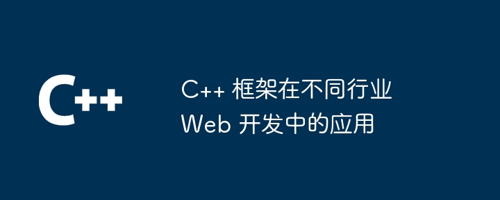 C++ 框架在不同行业 Web 开发中的应用