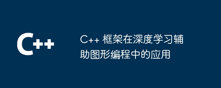 C++ 框架在深度学习辅助图形编程中的应用