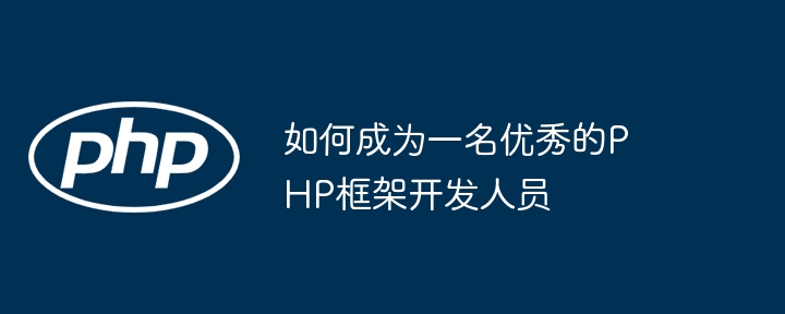 如何成为一名优秀的PHP框架开发人员