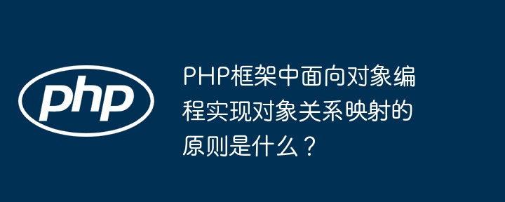 PHP框架中面向对象编程实现对象关系映射的原则是什么？