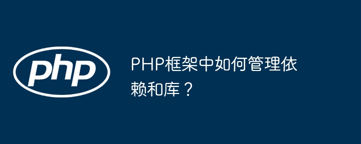 PHP框架中如何管理依赖和库？