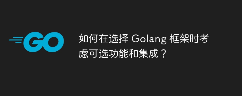 如何在选择 Golang 框架时考虑可选功能和集成？