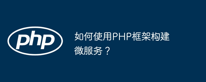 如何使用PHP框架构建微服务？