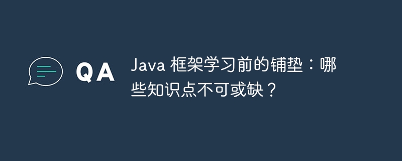 Java 框架学习前的铺垫：哪些知识点不可或缺？