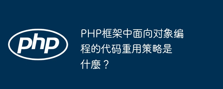 php框架中面向对象编程的代码重用策略是什麼？