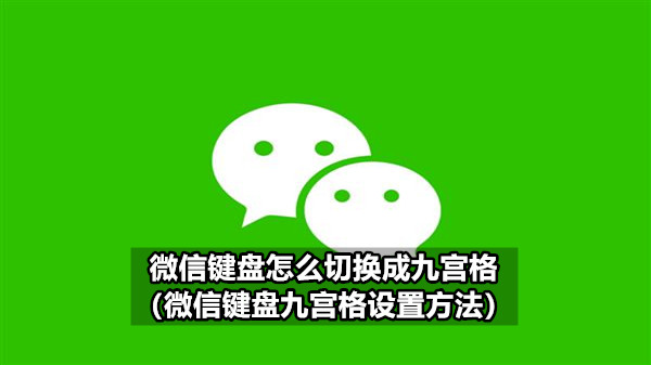 微信键盘怎么切换成九宫格（微信键盘九宫格设置方法）