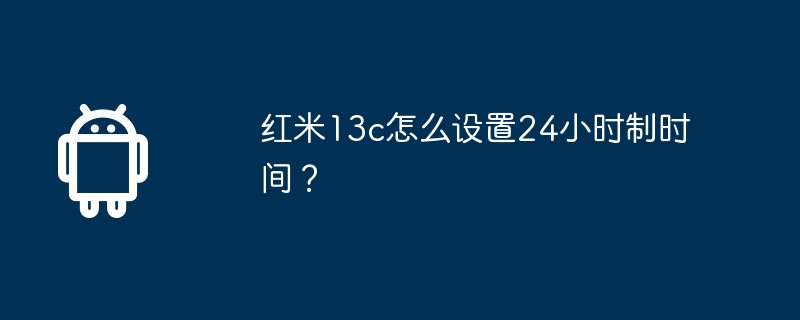 紅米13c怎麼設定24小時制時間？