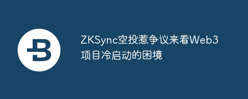 zksync空投惹争议来看web3项目冷启动的困境