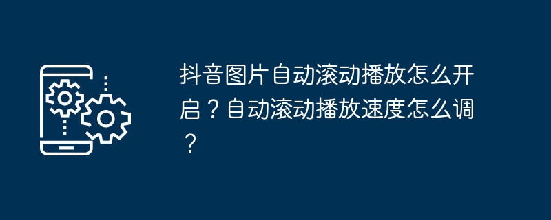 Douyin 画像の自動スクロールを有効にするにはどうすればよいですか?自動スクロールの再生速度を調整するにはどうすればよいですか?