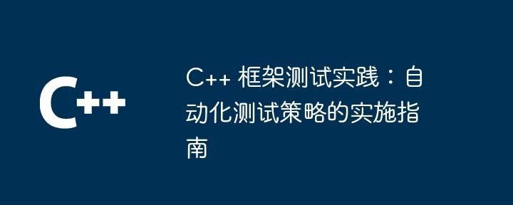 c++ 框架测试实践：自动化测试策略的实施指南